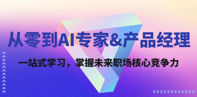 从零到AI专家&产品经理：一站式学习，掌握未来职场核心竞争力-87副业网