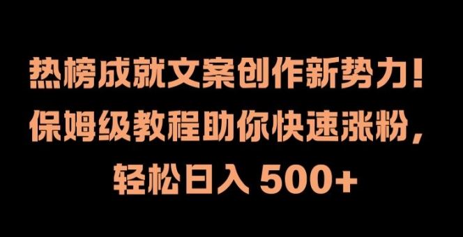 热榜成就文案创作新势力，保姆级教程助你快速涨粉，轻松日入 500+【揭秘】-87副业网