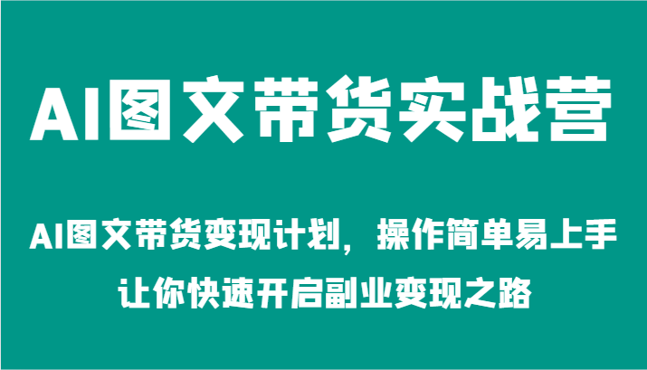 AI图文带货实战营-AI图文带货变现计划，操作简单易上手，让你快速开启副业变现之路-87副业网