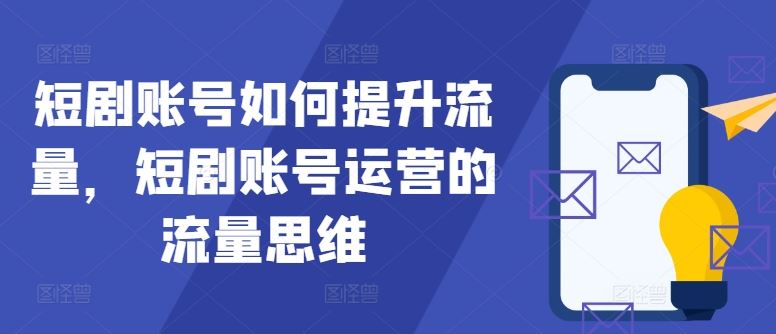 短剧账号如何提升流量，短剧账号运营的流量思维-87副业网