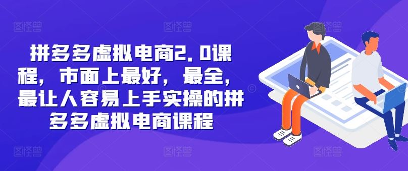 拼多多虚拟电商2.0项目，市面上最好，最全，最让人容易上手实操的拼多多虚拟电商课程-87副业网