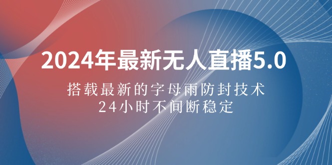 （12455期）2024年最新无人直播5.0，搭载最新的字母雨防封技术，24小时不间断稳定…-87副业网