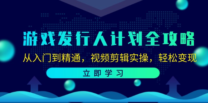 游戏发行人计划全攻略：从入门到精通，视频剪辑实操，轻松变现-87副业网