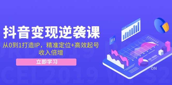 抖音变现逆袭课：从0到1打造IP，精准定位+高效起号，收入倍增-87副业网