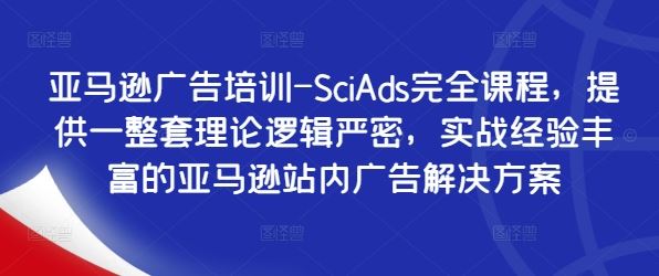 亚马逊广告培训-SciAds完全课程，提供一整套理论逻辑严密，实战经验丰富的亚马逊站内广告解决方案-87副业网