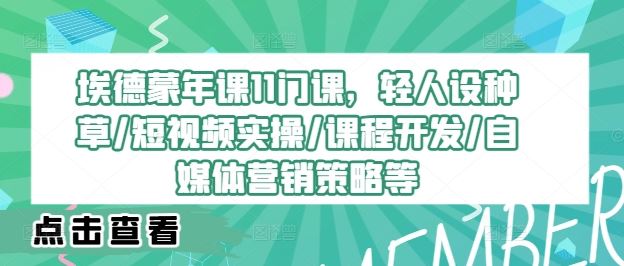 埃德蒙年课11门课，轻人设种草/短视频实操/课程开发/自媒体营销策略等-87副业网