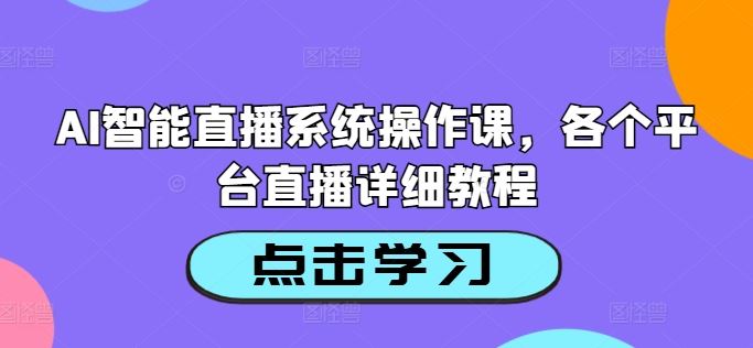 AI智能直播系统操作课，各个平台直播详细教程-87副业网