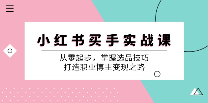 小红书买手实战课：从零起步，掌握选品技巧，打造职业博主变现之路-87副业网