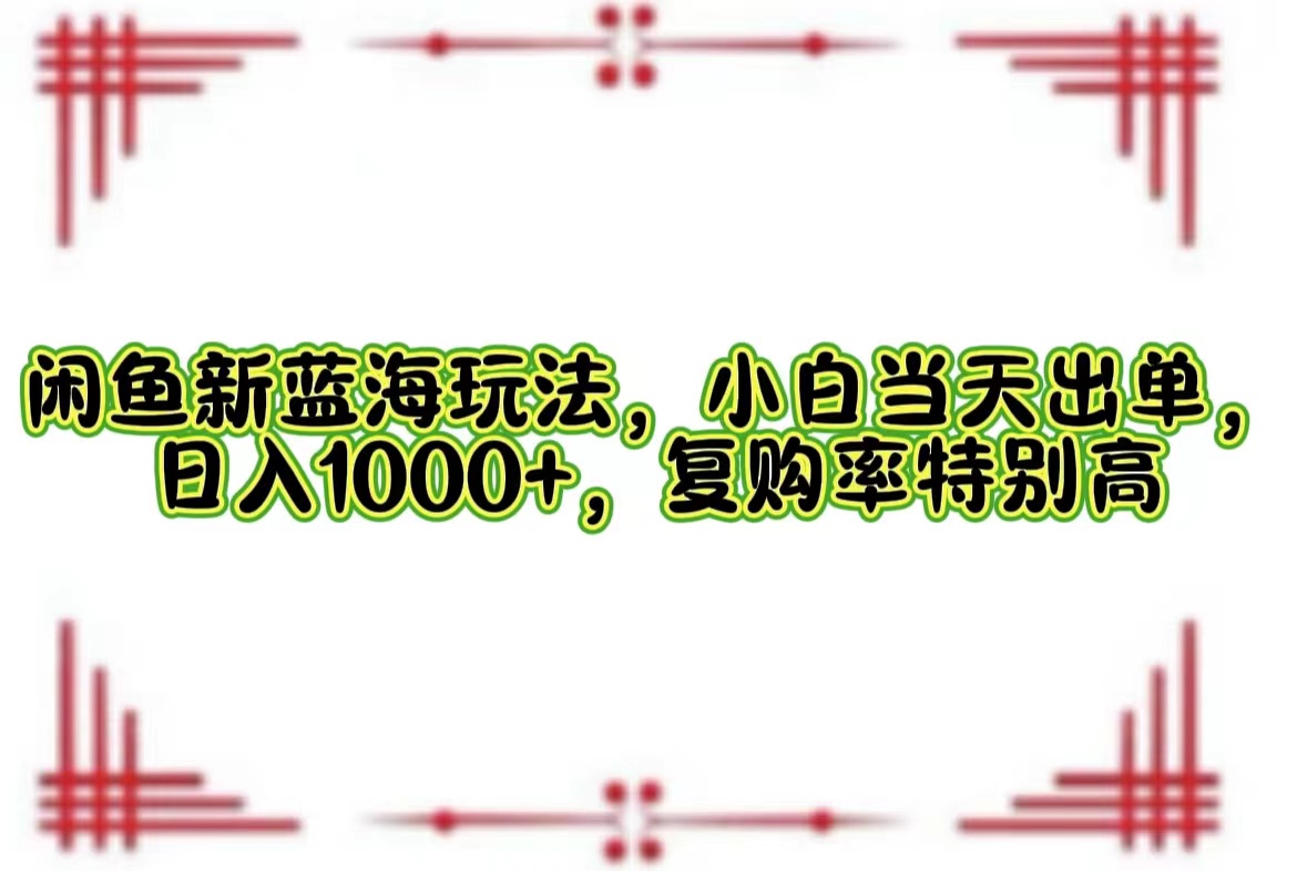 （12516期）闲鱼新蓝海玩法，小白当天出单，日入1000+，复购率特别高-87副业网