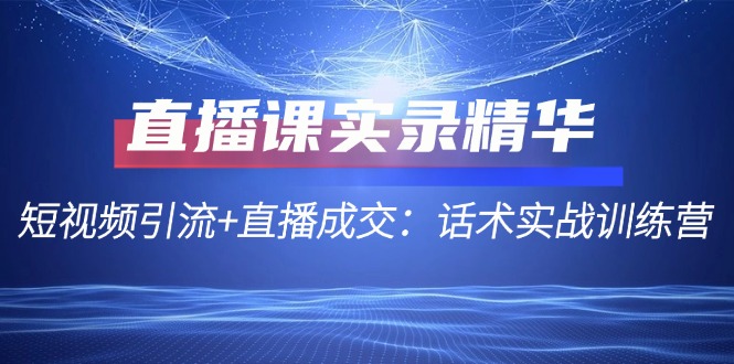 （12519期）直播课实录精华：短视频引流+直播成交：话术实战训练营-87副业网