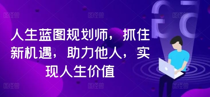 人生蓝图规划师，抓住新机遇，助力他人，实现人生价值-87副业网