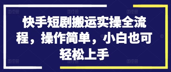 快手短剧搬运实操全流程，操作简单，小白也可轻松上手-87副业网