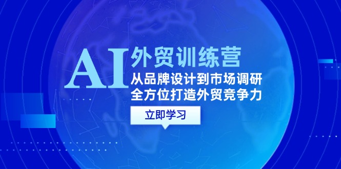 （12553期）AI+外贸训练营：从品牌设计到市场调研，全方位打造外贸竞争力-87副业网