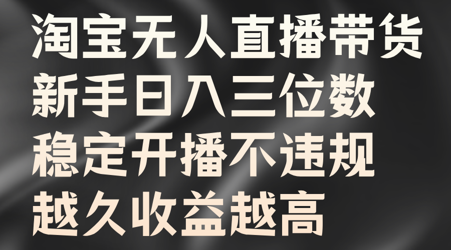 淘宝无人直播带货，新手日入三位数，稳定开播不违规，越久收益越高-87副业网