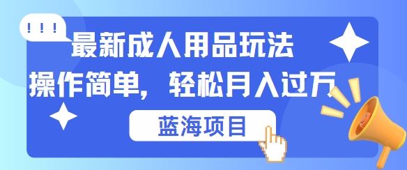 最新成人用品项目玩法，操作简单，动动手，轻松日入几张【揭秘】-87副业网