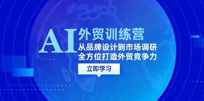 AI+外贸训练营：从品牌设计到市场调研，全方位打造外贸竞争力-87副业网