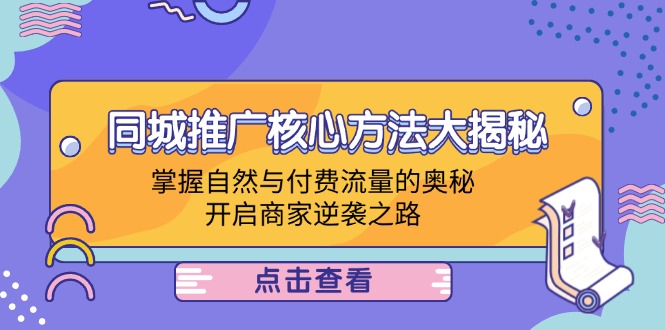 （12574期）同城推广核心方法大揭秘：掌握自然与付费流量的奥秘，开启商家逆袭之路-87副业网