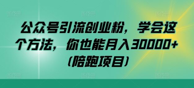 公众号引流创业粉，学会这个方法，你也能月入30000+ (陪跑项目)-87副业网