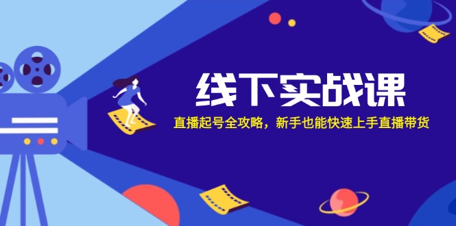 线下实战课：直播起号全攻略，新手也能快速上手直播带货-87副业网