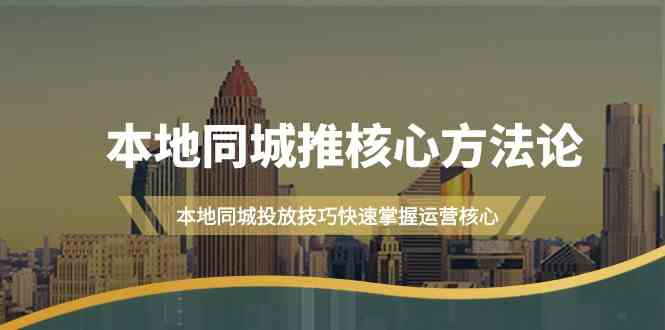 本地同城推核心方法论，本地同城投放技巧快速掌握运营核心（19节课）-87副业网