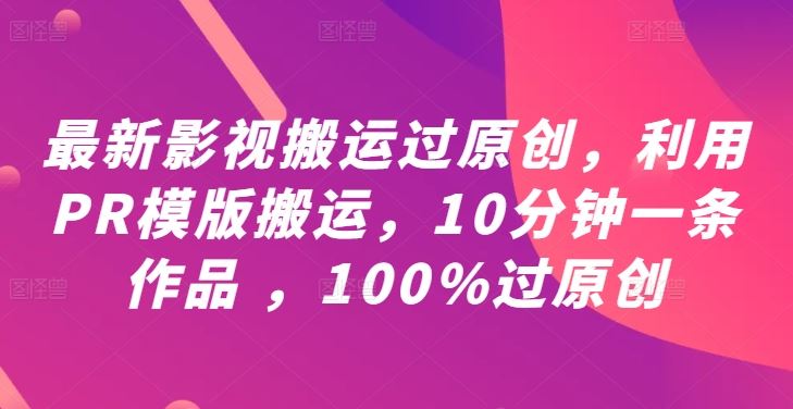 最新影视搬运过原创，利用PR模版搬运，10分钟一条作品 ，100%过原创【教程+PR模板】-87副业网