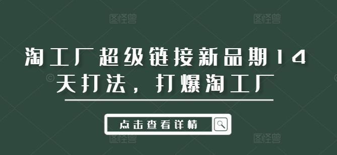 淘工厂超级链接新品期14天打法，打爆淘工厂-87副业网