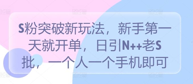 S粉突破新玩法，新手第一天就开单，日引N++老S批，一个人一个手机即可【揭秘】-87副业网