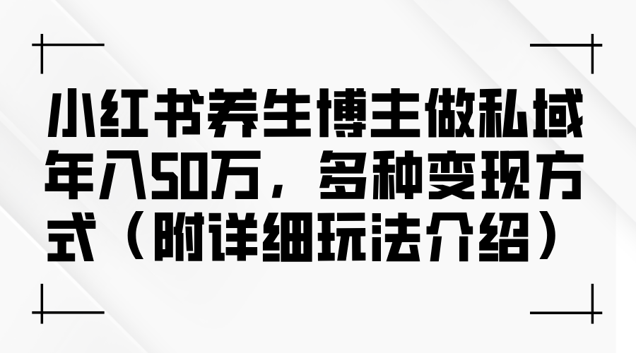 （12619期）小红书养生博主做私域年入50万，多种变现方式（附详细玩法介绍）-87副业网