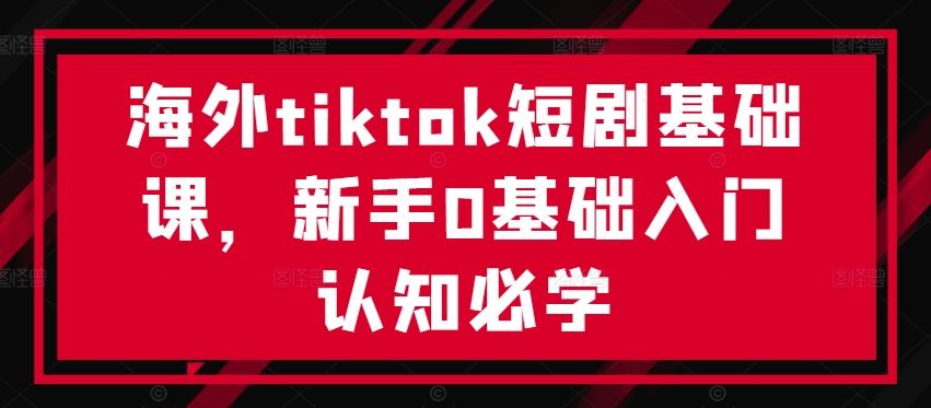 海外tiktok短剧基础课，新手0基础入门认知必学-87副业网