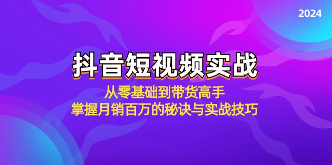 （12626期）抖音短视频实战：从零基础到带货高手，掌握月销百万的秘诀与实战技巧-87副业网