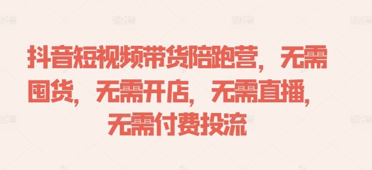 抖音短视频带货陪跑营，无需囤货、无需开店、无需直播,无需付费投流-87副业网