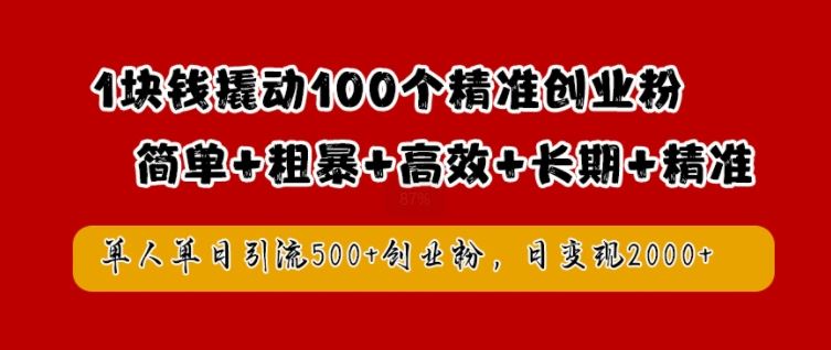 1块钱撬动100个精准创业粉，简单粗暴高效长期精准，单人单日引流500+创业粉，日变现2k【揭秘】-87副业网