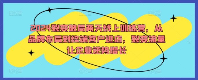 2024裂变破局两天线上训练营，从品牌布局到终端客户进店，裂变流量让企业逆势增长-87副业网