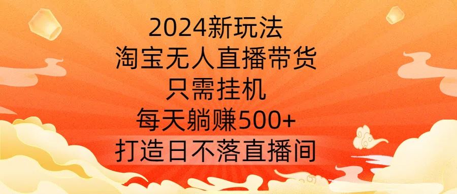 2024新玩法，淘宝无人直播带货，只需挂机，每天躺赚500+ 打造日不落直播间【揭秘】-87副业网