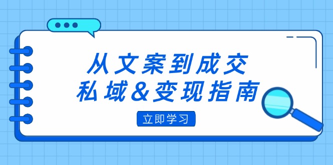 （12641期）从文案到成交，私域&变现指南：朋友圈策略+文案撰写+粉丝运营实操-87副业网