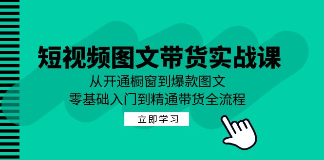 （12655期）短视频图文带货实战课：从开通橱窗到爆款图文，零基础入门到精通带货-87副业网