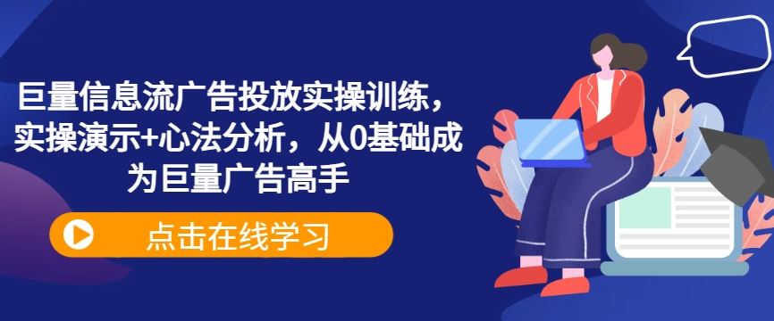 巨量信息流广告投放实操训练，实操演示+心法分析，从0基础成为巨量广告高手-87副业网