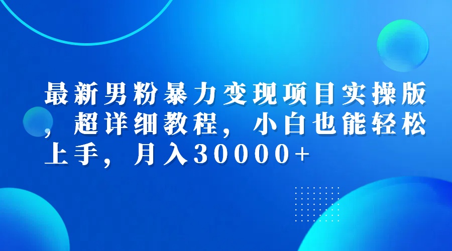 （12661期）最新男粉暴力变现项目实操版，超详细教程，小白也能轻松上手，月入30000+-87副业网