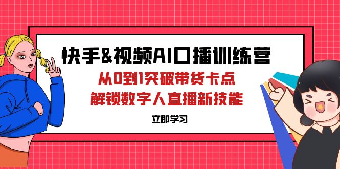 （12665期）快手&视频号AI口播特训营：从0到1突破带货卡点，解锁数字人直播新技能-87副业网