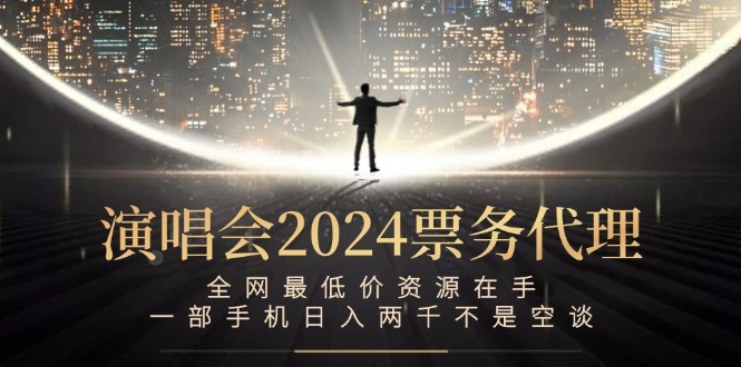 （12670期）演唱会2024票务代理，全网最低价资源在手，一部手机日入两千不是空谈-87副业网