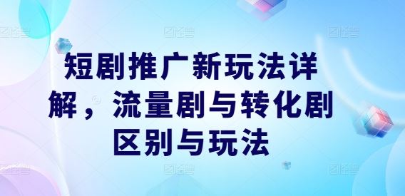 短剧推广新玩法详解，流量剧与转化剧区别与玩法-87副业网