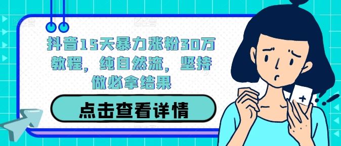 抖音15天暴力涨粉30万教程，纯自然流，坚持做必拿结果-87副业网