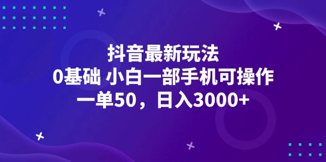 （12708期）抖音最新玩法，一单50，0基础 小白一部手机可操作，日入3000+-87副业网