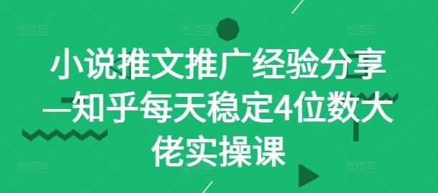 小说推文推广经验分享—知乎每天稳定4位数大佬实操课-87副业网