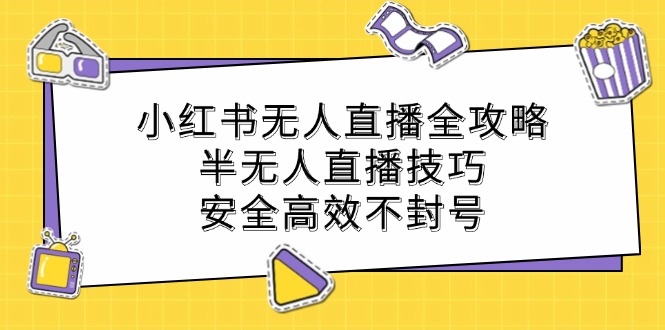 小红书无人直播全攻略：半无人直播技巧，安全高效不封号-87副业网