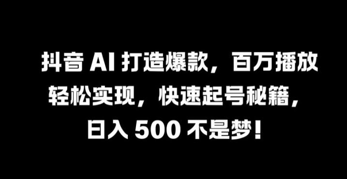 抖音 AI 打造爆款，百万播放轻松实现，快速起号秘籍【揭秘】-87副业网