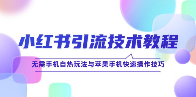 小红书引流技术教程：无需手机自热玩法与苹果手机快速操作技巧-87副业网