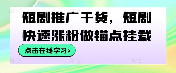 短剧推广干货，短剧快速涨粉做锚点挂载-87副业网