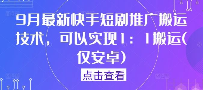 9月最新快手短剧推广搬运技术，可以实现1：1搬运(仅安卓)-87副业网