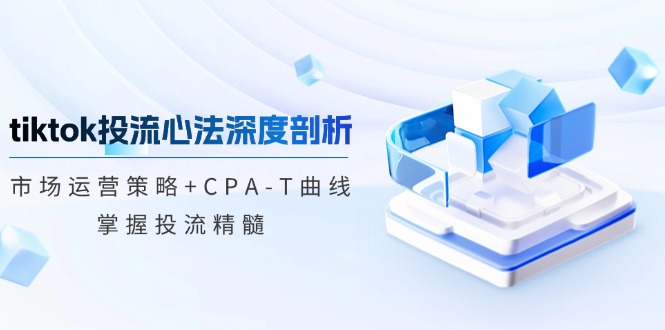 （12784期）tiktok投流心法深度剖析：市场运营策略+CPA-T曲线，掌握投流精髓-87副业网